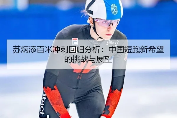 苏炳添百米冲刺回归分析：中国短跑新希望的挑战与展望